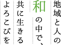 地域の人の和の中で、共に生きるよろこびを